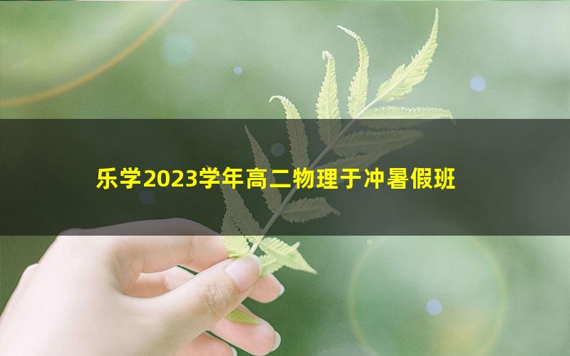 乐学2023学年高二物理于冲暑假班 