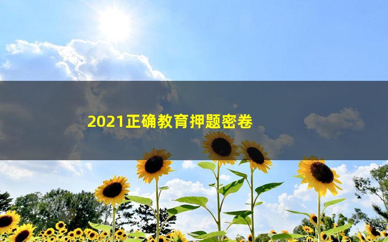 2021正确教育押题密卷 