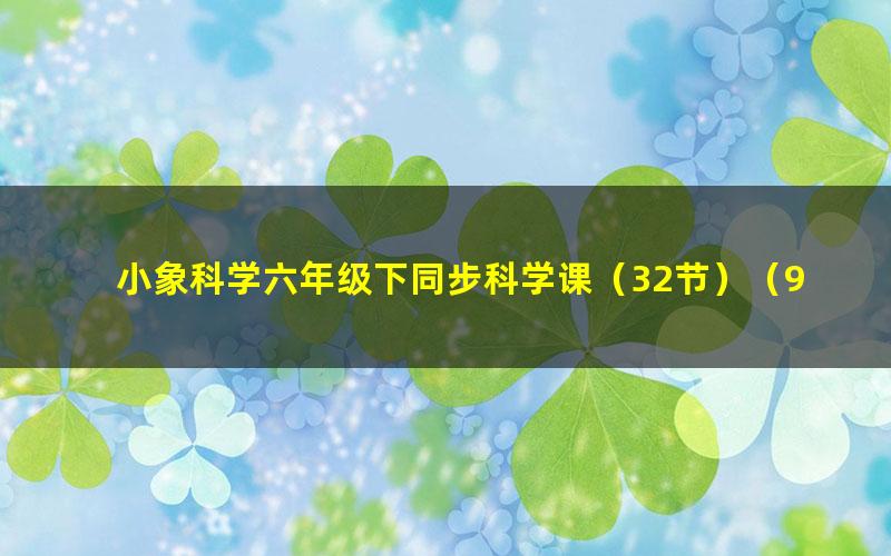 小象科学六年级下同步科学课（32节）（960×540视频）