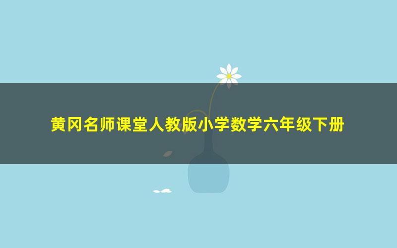 黄冈名师课堂人教版小学数学六年级下册 