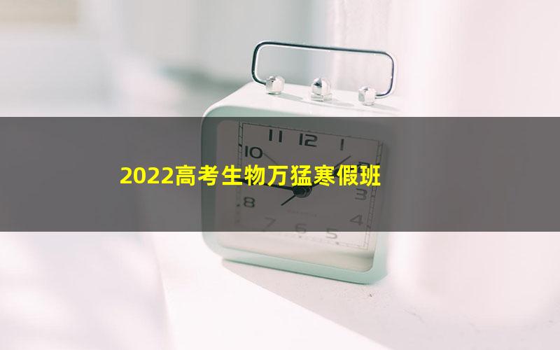 2022高考生物万猛寒假班 