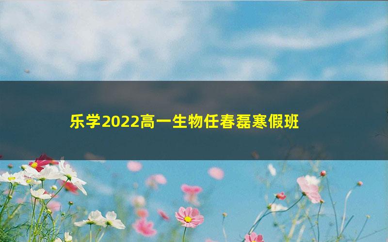 乐学2022高一生物任春磊寒假班 