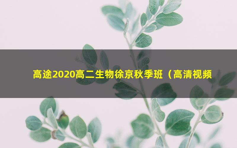 高途2020高二生物徐京秋季班（高清视频）