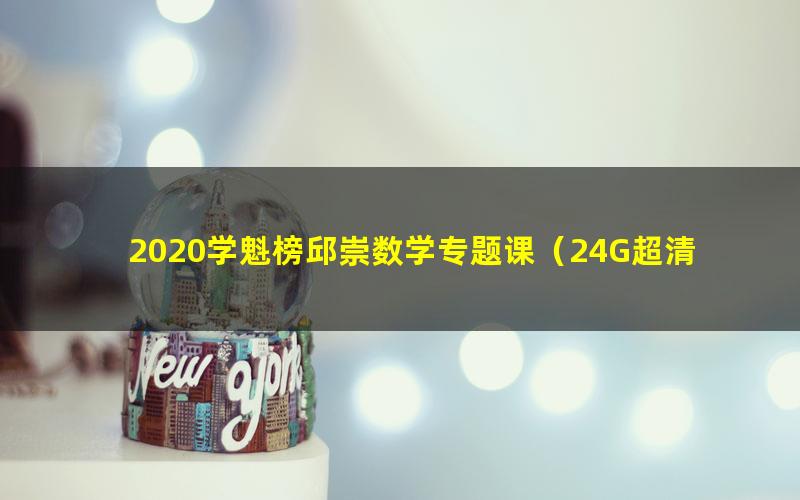 2020学魁榜邱崇数学专题课（24G超清视频）