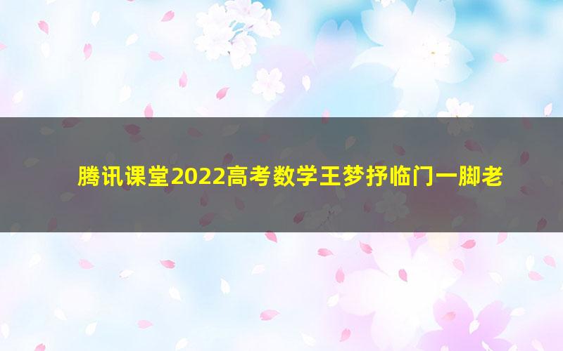 腾讯课堂2022高考数学王梦抒临门一脚老高考理科 