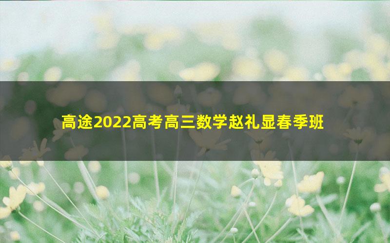 高途2022高考高三数学赵礼显春季班 