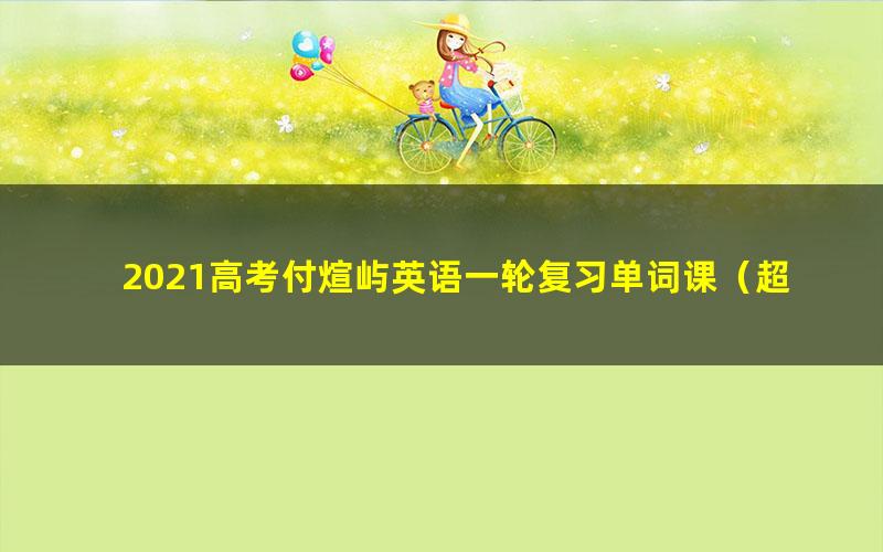 2021高考付煊屿英语一轮复习单词课（超清视频）