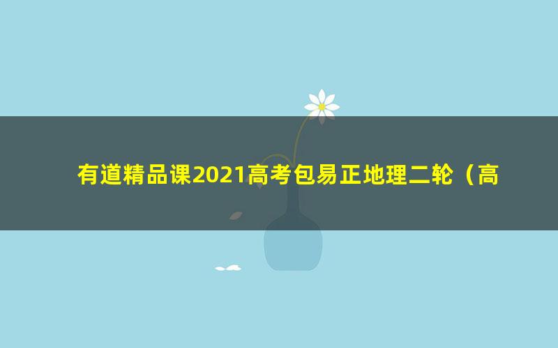 有道精品课2021高考包易正地理二轮（高清视频）