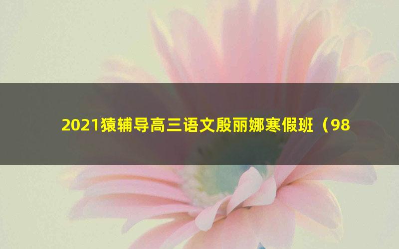 2021猿辅导高三语文殷丽娜寒假班（985）（13.0G高清视频）