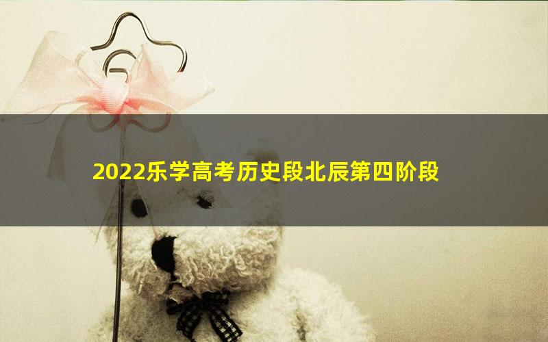 2022乐学高考历史段北辰第四阶段