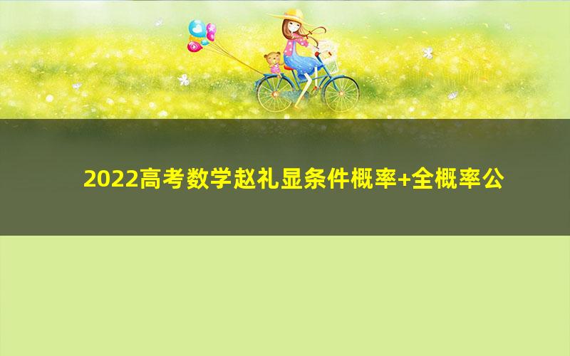 2022高考数学赵礼显条件概率+全概率公式+贝叶斯公式 