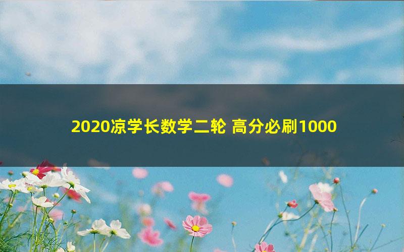 2020凉学长数学二轮 高分必刷1000题（35G超清视频有水印）