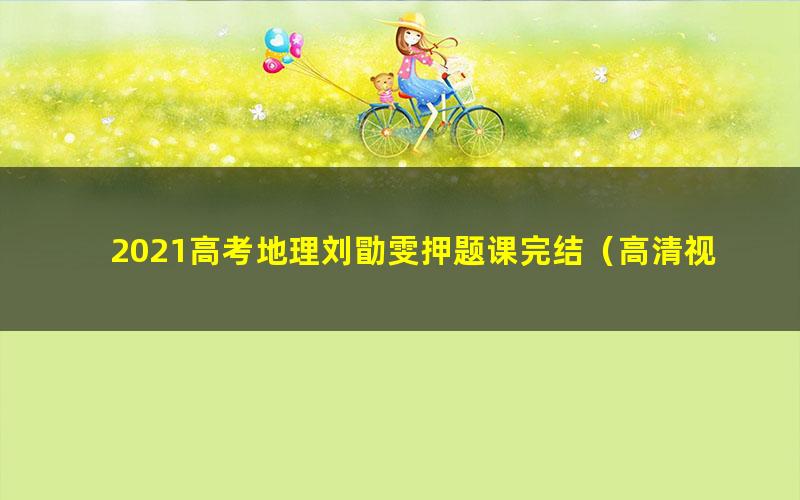 2021高考地理刘勖雯押题课完结（高清视频）