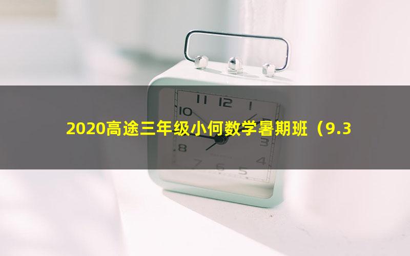 2020高途三年级小何数学暑期班（9.30G高清视频）