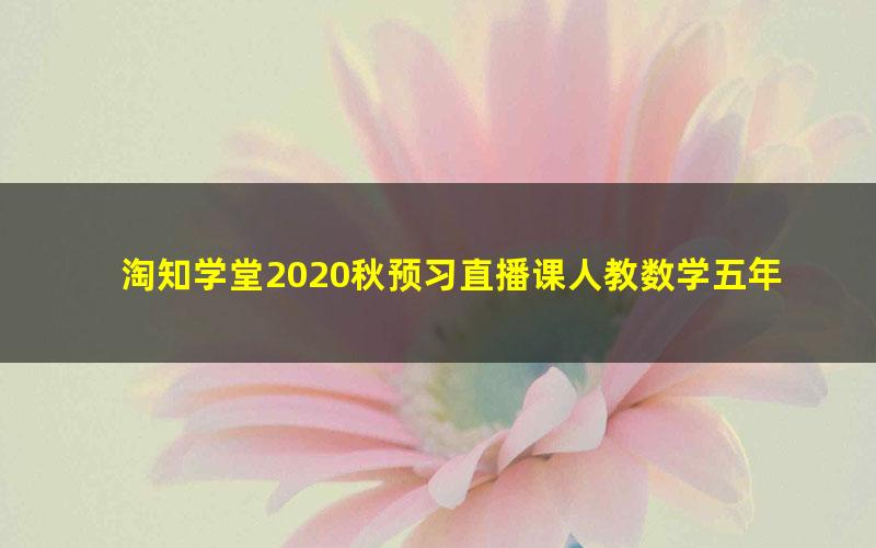 淘知学堂2020秋预习直播课人教数学五年级（上）（960×540视频）