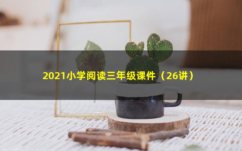 2021小学阅读三年级课件（26讲）