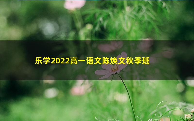 乐学2022高一语文陈焕文秋季班 