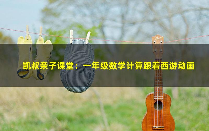 凯叔亲子课堂:一年级数学计算跟着西游动画轻松搞定加减(高清完结+讲义打包)