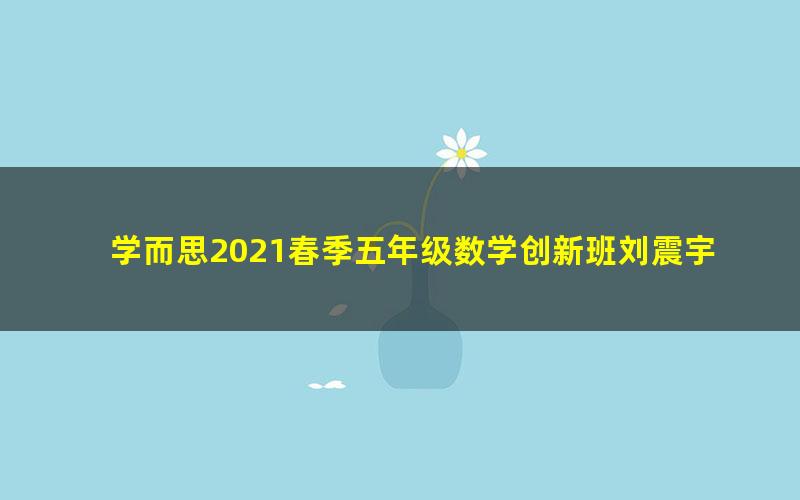 学而思2021春季五年级数学创新班刘震宇（完结）