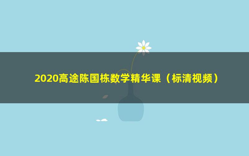 2020高途陈国栋数学精华课（标清视频）