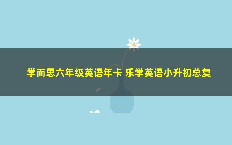 学而思六年级英语年卡 乐学英语小升初总复习 赵紫涵50讲视频 