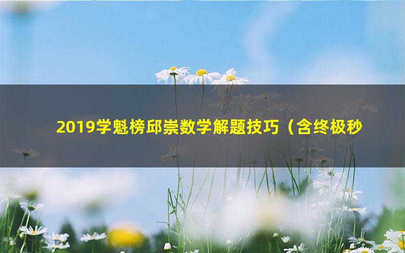 2019学魁榜邱崇数学解题技巧（含终极秒杀选填）（16.6G超清视频）