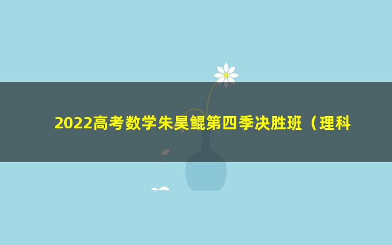 2022高考数学朱昊鲲第四季决胜班（理科-新高考通用）