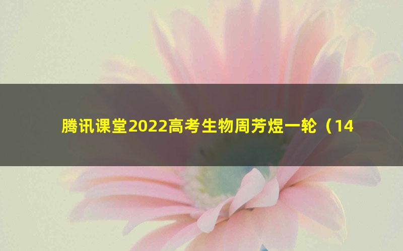腾讯课堂2022高考生物周芳煜一轮(14.1G高清视频)