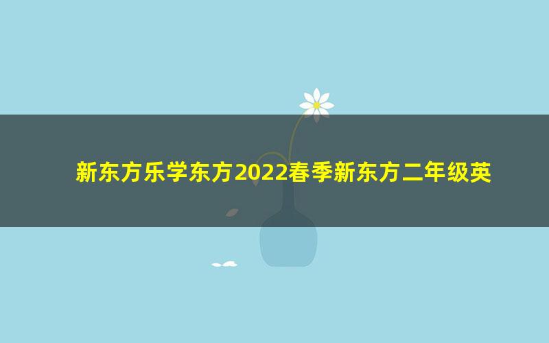 新东方乐学东方2022春季新东方二年级英语语法专项班（完结）