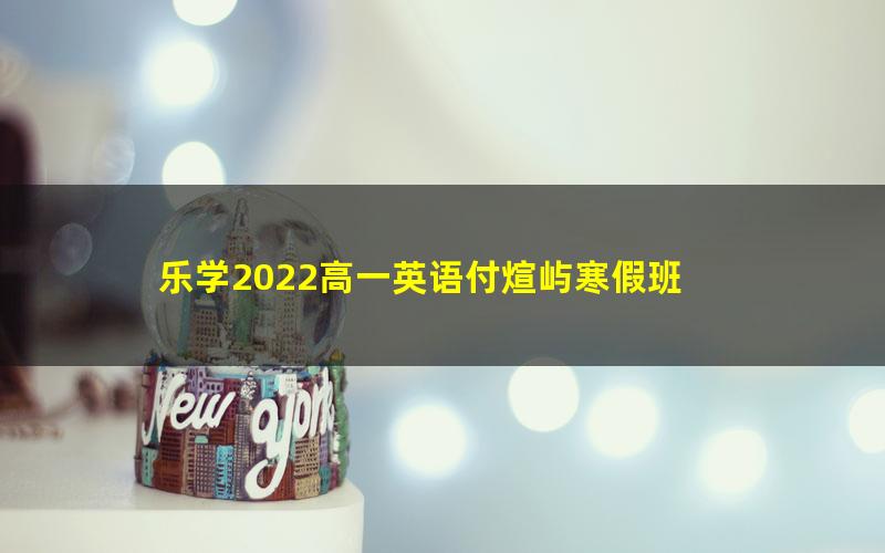 乐学2022高一英语付煊屿寒假班