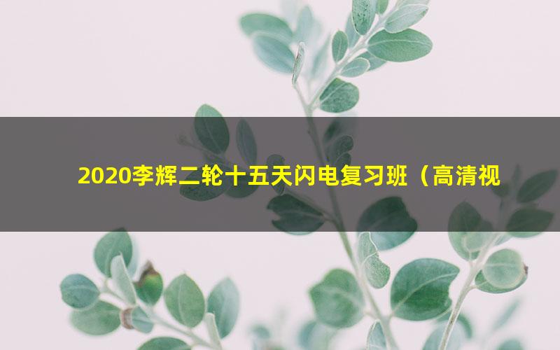 2020李辉二轮十五天闪电复习班（高清视频）