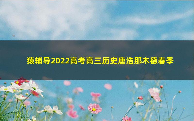 猿辅导2022高考高三历史唐浩那木德春季A+班新教材 