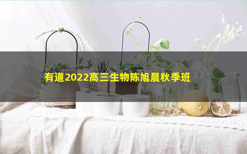 有道2022高三生物陈旭晨秋季班 