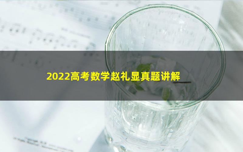 2022高考数学赵礼显真题讲解 