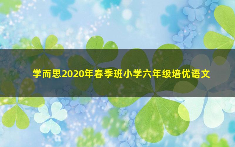 学而思2020年春季班小学六年级培优语文（素养勤思在线-李宇鹏）（高清视频）