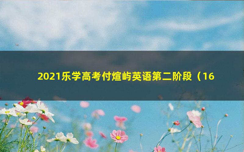 2021乐学高考付煊屿英语第二阶段（16.3G高清视频）