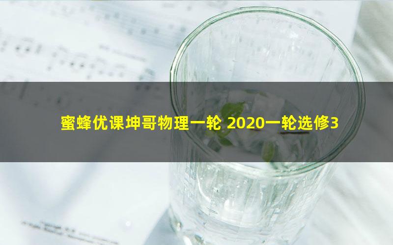 蜜蜂优课坤哥物理一轮 2020一轮选修3-4 3-5系统课程 光学机械波+近代物理（11G高清视频）