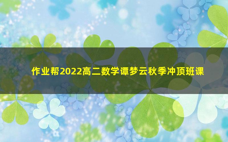 作业帮2022高二数学谭梦云秋季冲顶班课改A 