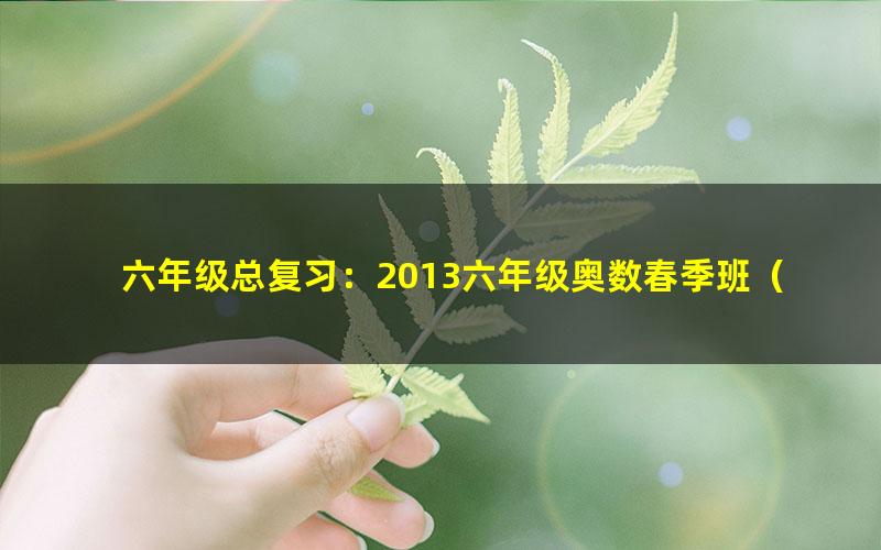 六年级总复习:2013六年级奥数春季班(学而思竞赛班)
