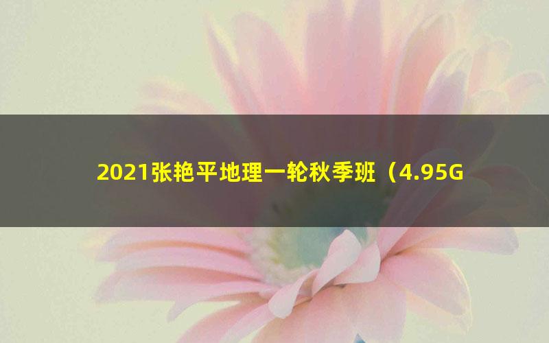 2021张艳平地理一轮秋季班（4.95G高清视频）