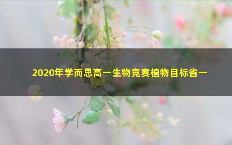 2020年学而思高一生物竞赛植物目标省一（生物竞赛植物学）