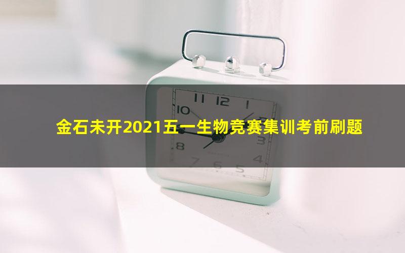 金石未开2021五一生物竞赛集训考前刷题班录播课（16讲8次模拟）（3.36G高清视频）