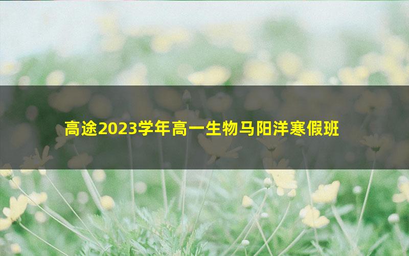 高途2023学年高一生物马阳洋寒假班 