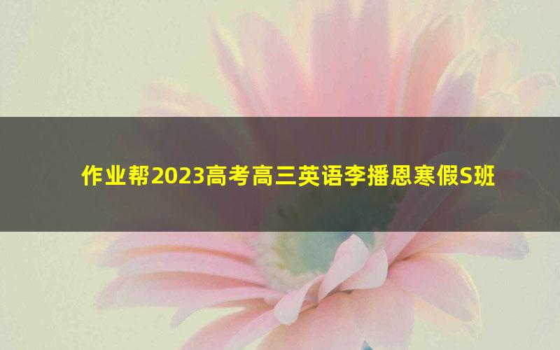 作业帮2023高考高三英语李播恩寒假S班