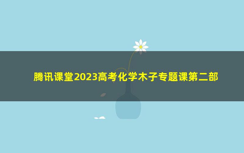 腾讯课堂2023高考化学木子专题课第二部分暨补充部分（高三）