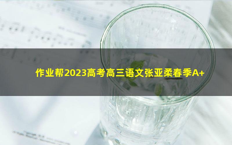 作业帮2023高考高三语文张亚柔春季A+班 