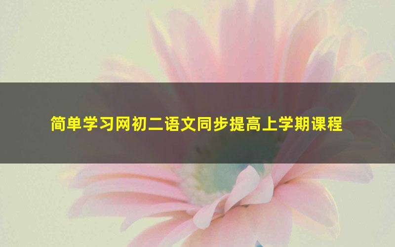 简单学习网初二语文同步提高上学期课程 