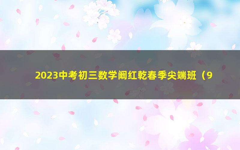 2023中考初三数学阚红乾春季尖端班（9.94G高清视频）