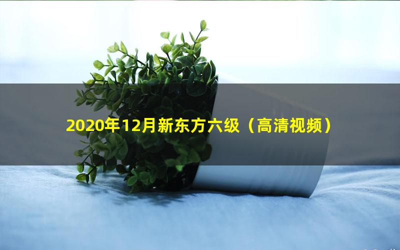 2020年12月新东方六级(高清视频)