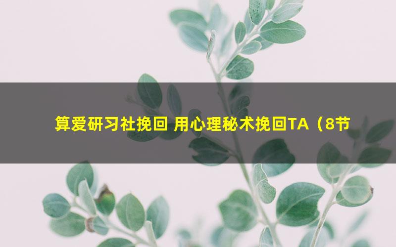 算爱研习社挽回 用心理秘术挽回TA（8节）（1.27G高清视频）